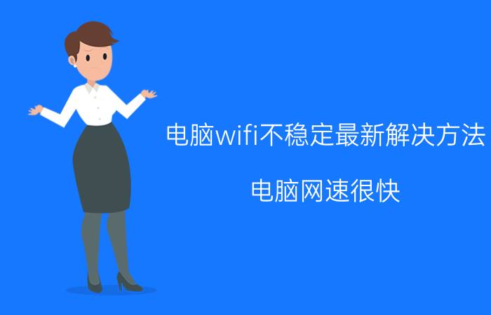 电脑wifi不稳定最新解决方法 电脑网速很快，但是wifi却很慢，这是什么原因？